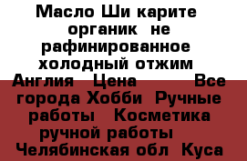 Масло Ши карите, органик, не рафинированное, холодный отжим. Англия › Цена ­ 449 - Все города Хобби. Ручные работы » Косметика ручной работы   . Челябинская обл.,Куса г.